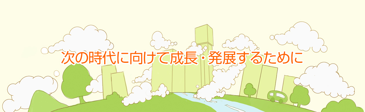 次の時代に向けて成長・発展するために