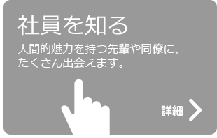 社員を知る　人間的魅力を持つ先輩や同僚に、たくさん出会えます。